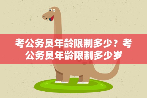 考公务员年龄限制多少？考公务员年龄限制多少岁