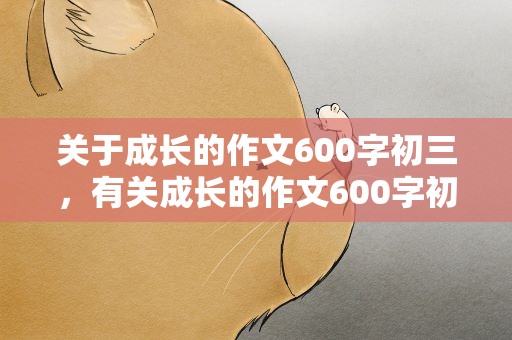 关于成长的作文600字初三，有关成长的作文600字初三