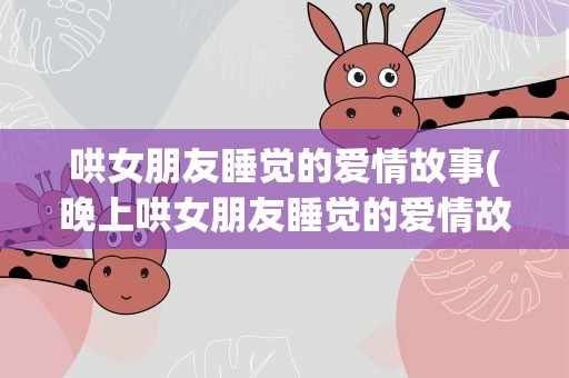 哄女朋友睡觉的爱情故事(晚上哄女朋友睡觉的爱情故事)