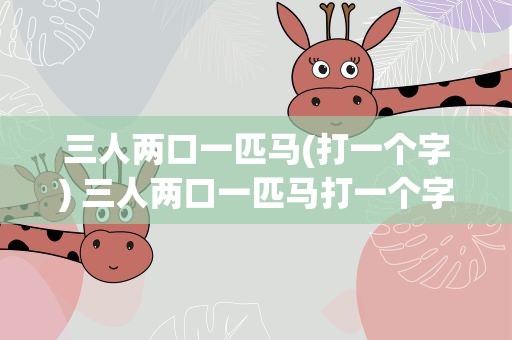 三人两口一匹马(打一个字) 三人两口一匹马打一个字儿