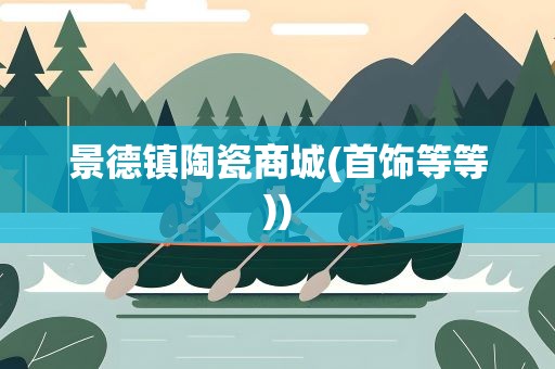 景德镇陶瓷商城(首饰等等))