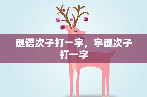 谜语次子打一字，字谜次子打一字