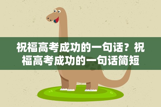 祝福高考成功的一句话？祝福高考成功的一句话简短