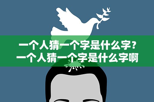 一个人猜一个字是什么字？一个人猜一个字是什么字啊