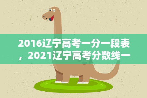 2016辽宁高考一分一段表，2021辽宁高考分数线一分一段