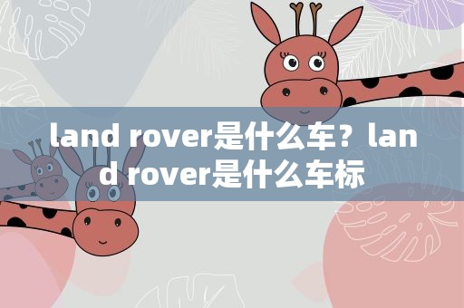 land rover是什么车？land rover是什么车标