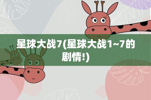 星球大战7(星球大战1~7的剧情!)