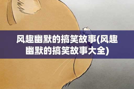 风趣幽默的搞笑故事(风趣幽默的搞笑故事大全)