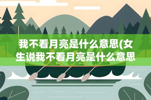 我不看月亮是什么意思(女生说我不看月亮是什么意思)