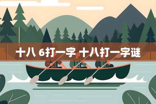 十八 6打一字 十八打一字谜