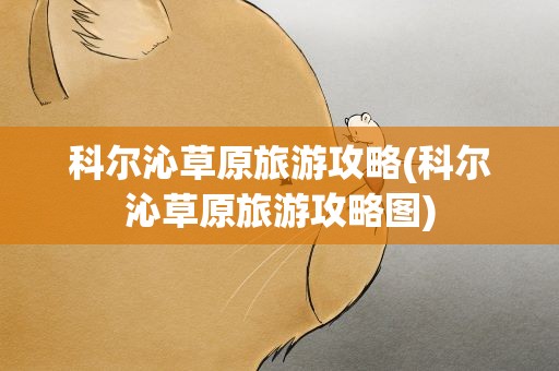 科尔沁草原旅游攻略(科尔沁草原旅游攻略图)