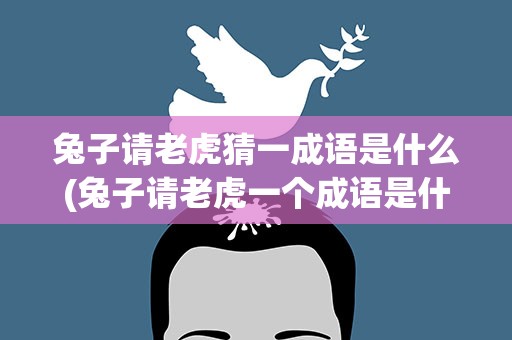 兔子请老虎猜一成语是什么(兔子请老虎一个成语是什么)