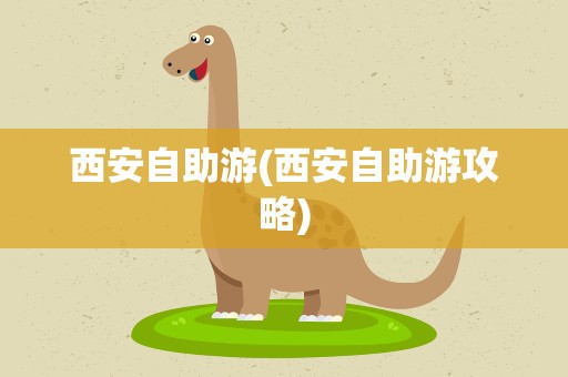 西安自助游(西安自助游攻略)