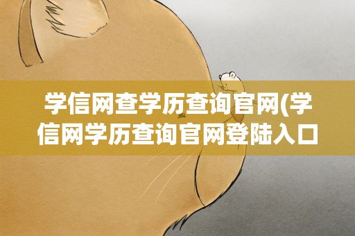 学信网查学历查询官网(学信网学历查询官网登陆入口)