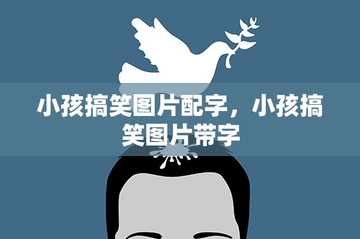 小孩搞笑图片配字，小孩搞笑图片带字