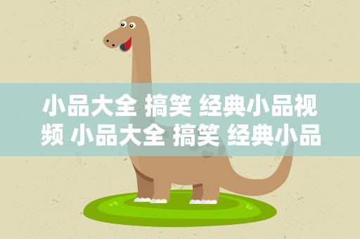 小品大全 搞笑 经典小品视频 小品大全 搞笑 经典小品视频爱情