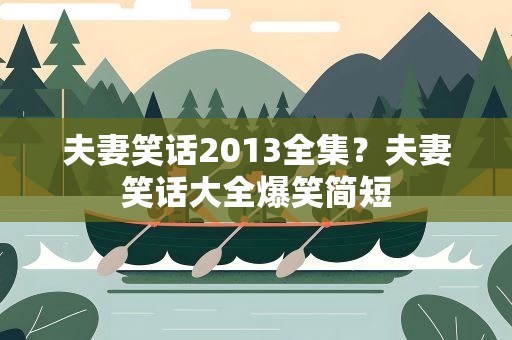 夫妻笑话2013全集？夫妻笑话大全爆笑简短