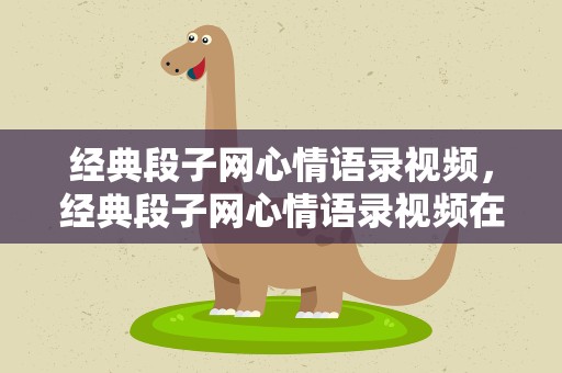 经典段子网心情语录视频，经典段子网心情语录视频在线观看