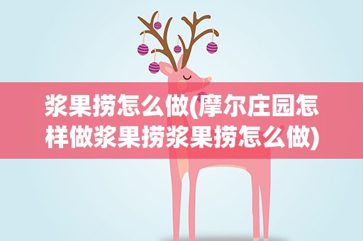 浆果捞怎么做(摩尔庄园怎样做浆果捞浆果捞怎么做)