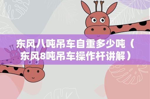 东风八吨吊车自重多少吨（东风8吨吊车操作杆讲解）