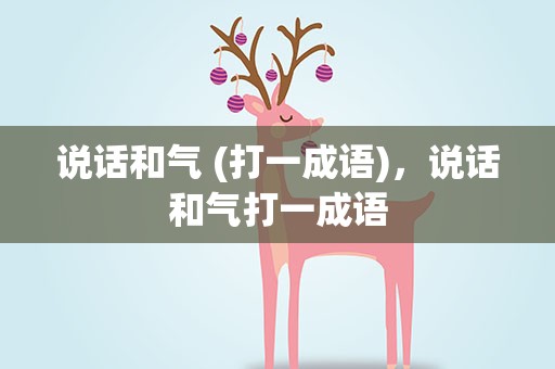 说话和气 (打一成语)，说话和气打一成语