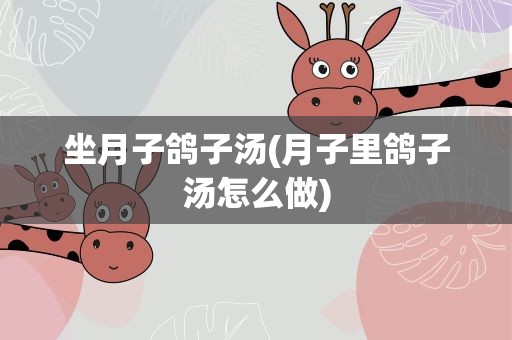 坐月子鸽子汤(月子里鸽子汤怎么做)