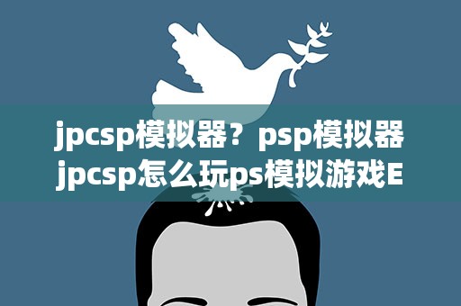 jpcsp模拟器？psp模拟器jpcsp怎么玩ps模拟游戏EBOOT.PBP游戏
