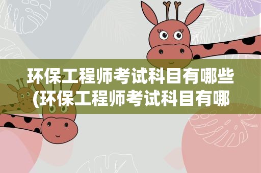 环保工程师考试科目有哪些(环保工程师考试科目有哪些题)