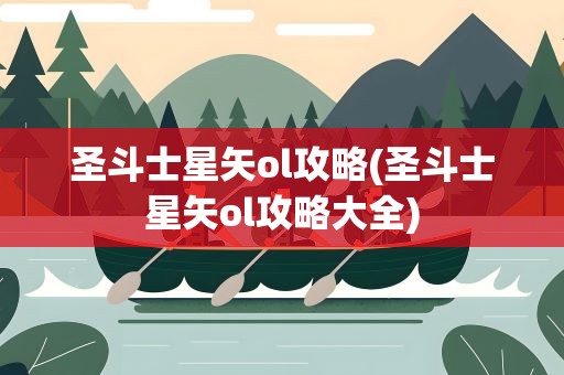 圣斗士星矢ol攻略(圣斗士星矢ol攻略大全)
