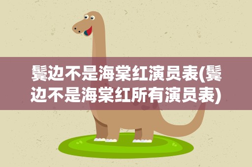 鬓边不是海棠红演员表(鬓边不是海棠红所有演员表)