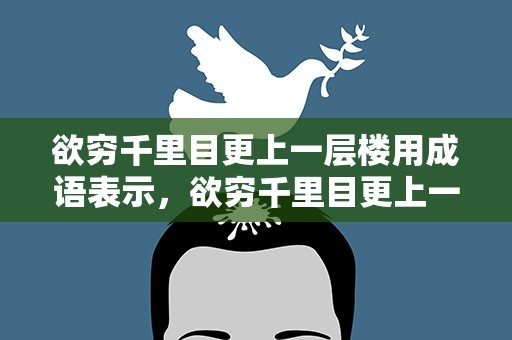 欲穷千里目更上一层楼用成语表示，欲穷千里目更上一层楼的四字词语是什么