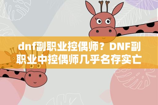 dnf副职业控偶师？DNF副职业中控偶师几乎名存实亡,应该删除这个副职业吗