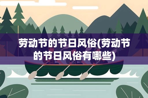 劳动节的节日风俗(劳动节的节日风俗有哪些)