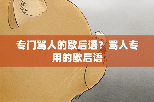 专门骂人的歇后语？骂人专用的歇后语