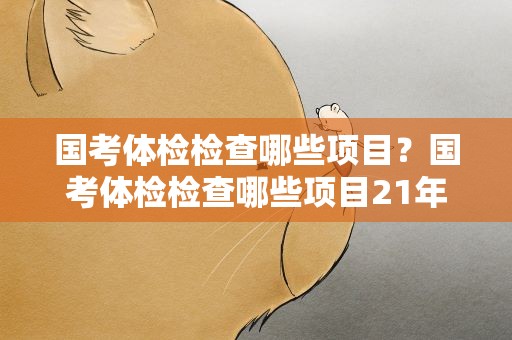 国考体检检查哪些项目？国考体检检查哪些项目21年