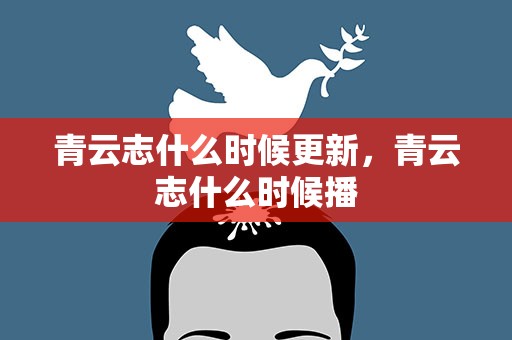 青云志什么时候更新，青云志什么时候播