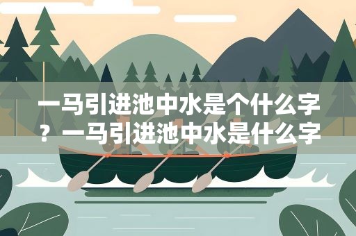 一马引进池中水是个什么字？一马引进池中水是什么字
