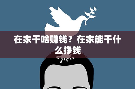 在家干啥赚钱？在家能干什么挣钱