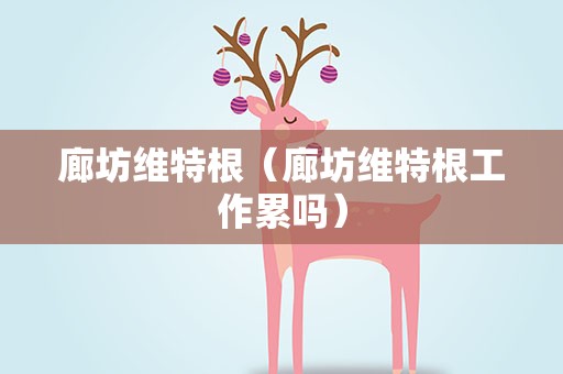 廊坊维特根（廊坊维特根工作累吗）
