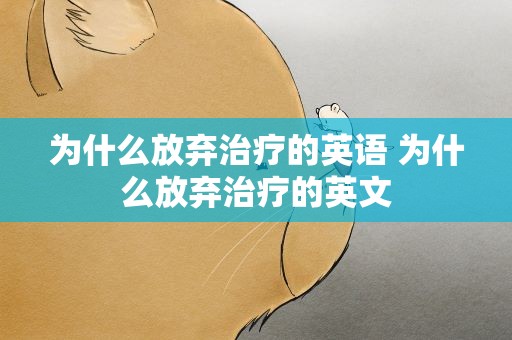 为什么放弃治疗的英语 为什么放弃治疗的英文