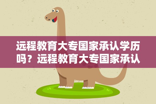 远程教育大专国家承认学历吗？远程教育大专国家承认学历吗多少钱