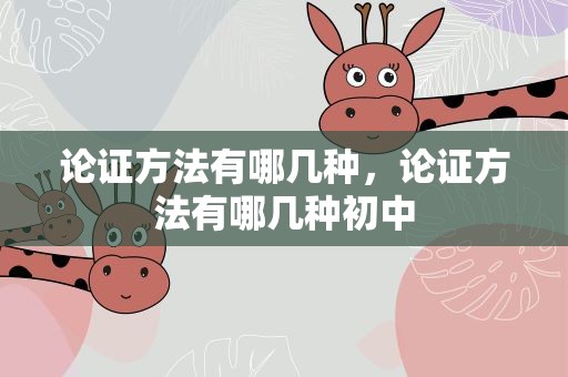 论证方法有哪几种，论证方法有哪几种初中