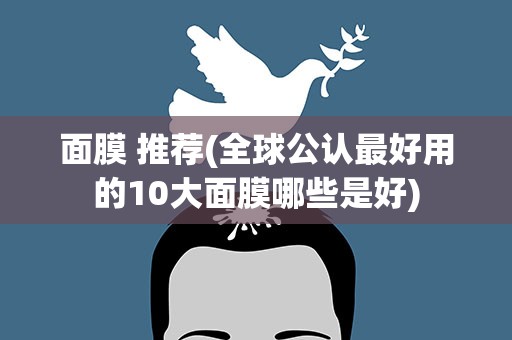 面膜 推荐(全球公认最好用的10大面膜哪些是好)