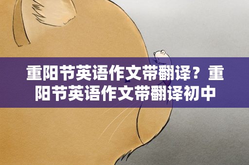 重阳节英语作文带翻译？重阳节英语作文带翻译初中