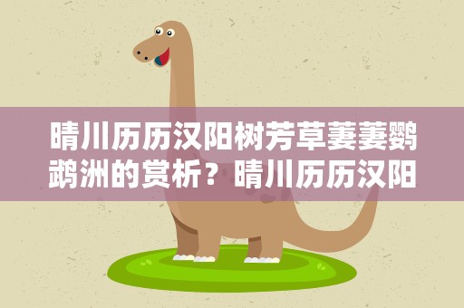 晴川历历汉阳树芳草萋萋鹦鹉洲的赏析？晴川历历汉阳树芳草萋萋鹦鹉洲的理解
