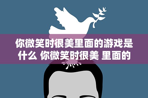 你微笑时很美里面的游戏是什么 你微笑时很美 里面的游戏是什么