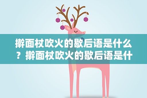 擀面杖吹火的歇后语是什么？擀面杖吹火的歇后语是什么意思