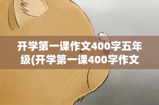 开学第一课作文400字五年级(开学第一课400字作文)