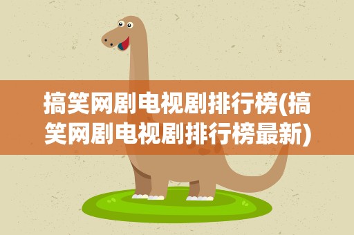 搞笑网剧电视剧排行榜(搞笑网剧电视剧排行榜最新)