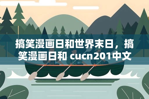 搞笑漫画日和世界末日，搞笑漫画日和 cucn201中文配音的有几话 把名字一起写出来吧